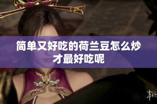 简单又好吃的荷兰豆怎么炒才最好吃呢