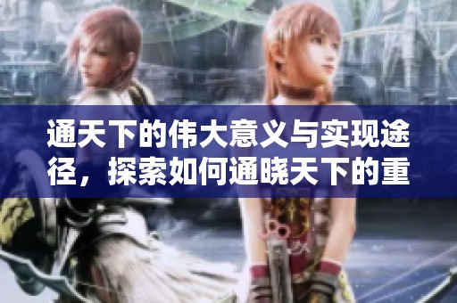 通天下的伟大意义与实现途径，探索如何通晓天下的重要性