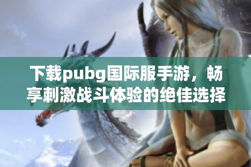 下载pubg国际服手游，畅享刺激战斗体验的绝佳选择