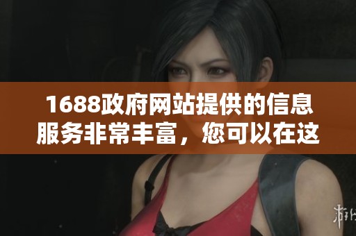 1688政府网站提供的信息服务非常丰富，您可以在这里获取最新的政策动态与资讯。