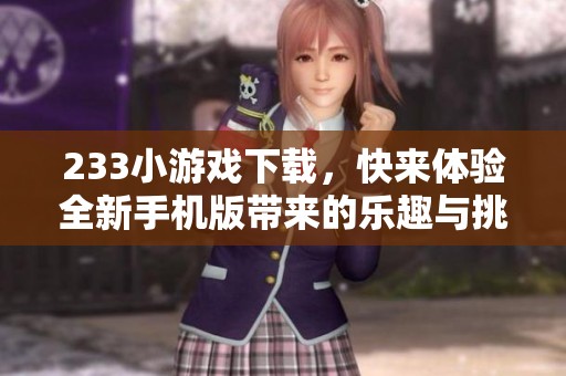 233小游戏下载，快来体验全新手机版带来的乐趣与挑战