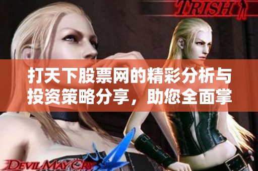 打天下股票网的精彩分析与投资策略分享，助您全面掌握股市动态
