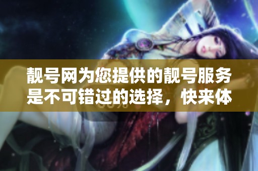 靓号网为您提供的靓号服务是不可错过的选择，快来体验一下吧！
