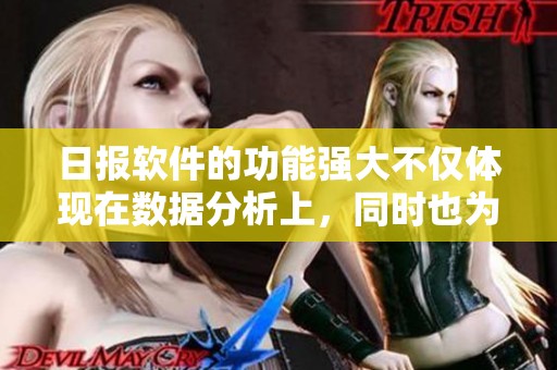 日报软件的功能强大不仅体现在数据分析上，同时也为用户提供了便捷的使用体验