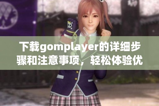 下载gomplayer的详细步骤和注意事项，轻松体验优质影音播放！