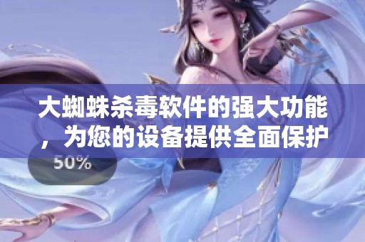 大蜘蛛杀毒软件的强大功能，为您的设备提供全面保护与安全保障。