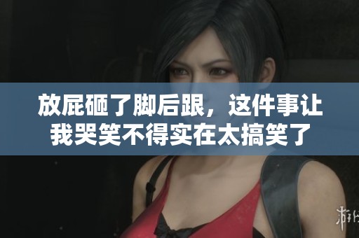 放屁砸了脚后跟，这件事让我哭笑不得实在太搞笑了