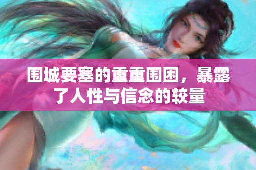 围城要塞的重重围困，暴露了人性与信念的较量