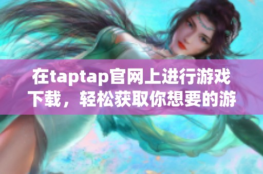在taptap官网上进行游戏下载，轻松获取你想要的游戏资源。