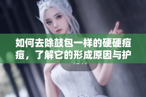 如何去除鼓包一样的硬硬痘痘，了解它的形成原因与护理方法