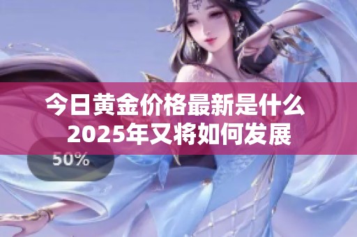 今日黄金价格最新是什么 2025年又将如何发展