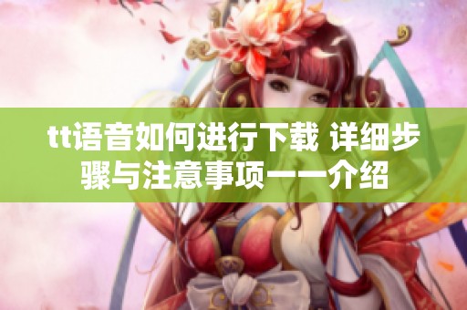 tt语音如何进行下载 详细步骤与注意事项一一介绍