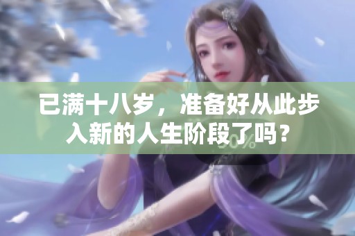 已满十八岁，准备好从此步入新的人生阶段了吗？