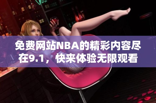 免费网站NBA的精彩内容尽在9.1，快来体验无限观看的乐趣吧