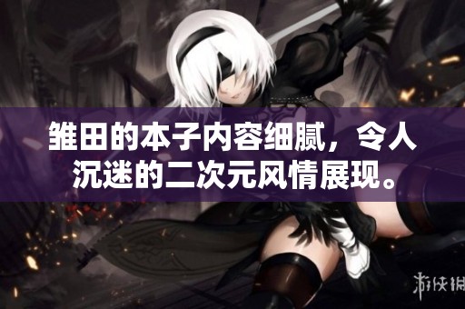 雏田的本子内容细腻，令人沉迷的二次元风情展现。