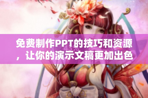 免费制作PPT的技巧和资源，让你的演示文稿更加出色