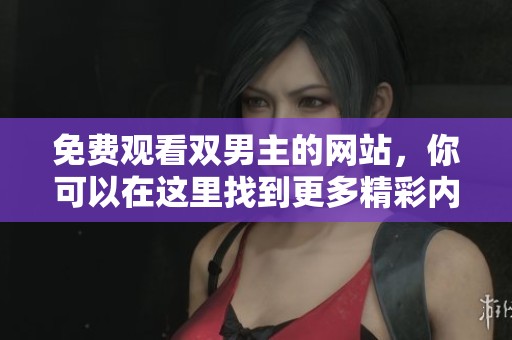 免费观看双男主的网站，你可以在这里找到更多精彩内容！