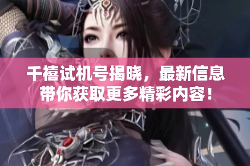 千禧***揭晓，最新信息带你获取更多精彩内容！