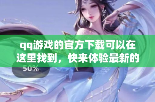 qq游戏的官方下载可以在这里找到，快来体验最新的精彩内容吧