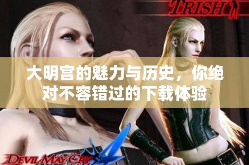 大明宫的魅力与历史，你绝对不容错过的下载体验