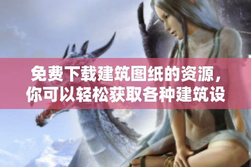 免费下载建筑图纸的资源，你可以轻松获取各种建筑设计图纸