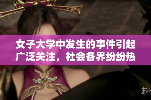 女子大学中发生的事件引起广泛关注，社会各界纷纷热议这一问题
