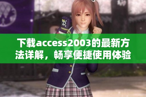 下载access2003的最新方法详解，畅享便捷使用体验！
