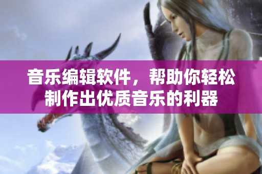 音乐编辑软件，帮助你轻松制作出优质音乐的利器