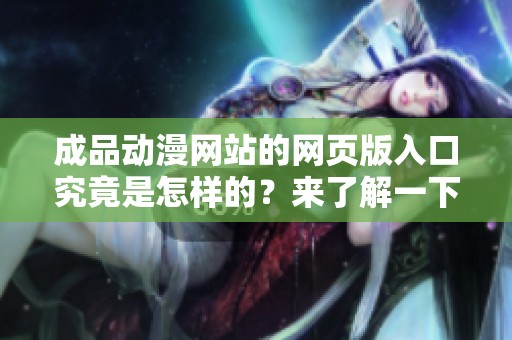 成品动漫网站的网页版入口究竟是怎样的？来了解一下这个网站吧！