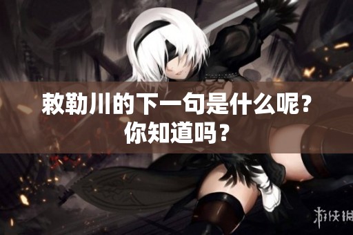 敕勒川的下一句是什么呢？你知道吗？