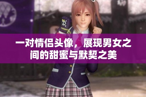 一对情侣头像，展现男女之间的甜蜜与默契之美