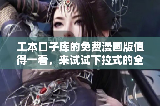 工本口子库的免费漫画版值得一看，来试试下拉式的全新体验吧