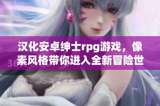 汉化安卓绅士rpg游戏，像素风格带你进入全新冒险世界