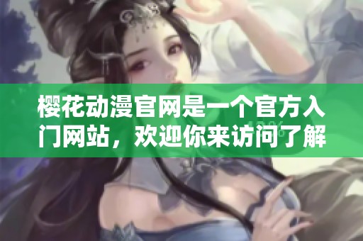 樱花动漫官网是一个官方入门网站，欢迎你来访问了解更多信息