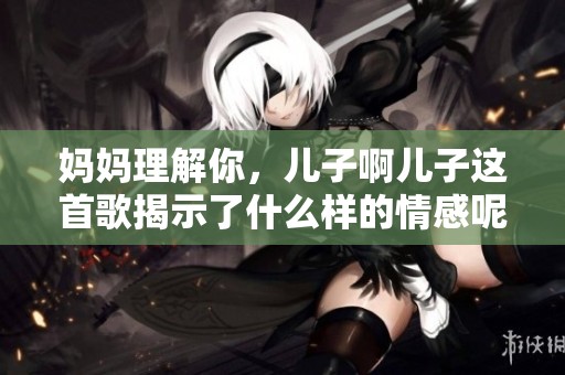 妈妈理解你，儿子啊儿子这首歌揭示了什么样的情感呢