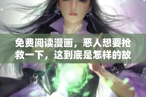 免费阅读漫画，恶人想要抢救一下，这到底是怎样的故事？