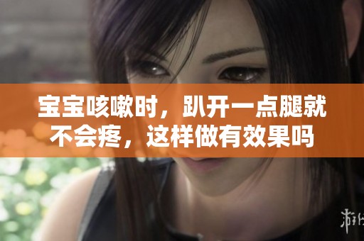 宝宝咳嗽时，趴开一点腿就不会疼，这样做有效果吗