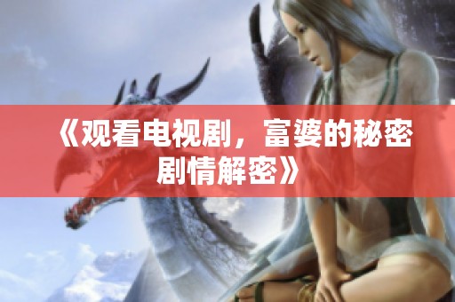 《观看电视剧，富婆的秘密剧情解密》