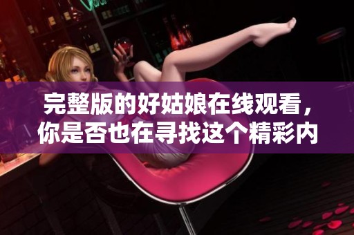 完整版的好姑娘在线观看，你是否也在寻找这个精彩内容呢