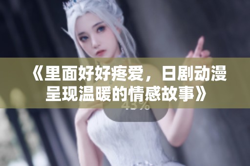 《里面好好疼爱，日剧动漫呈现温暖的情感故事》