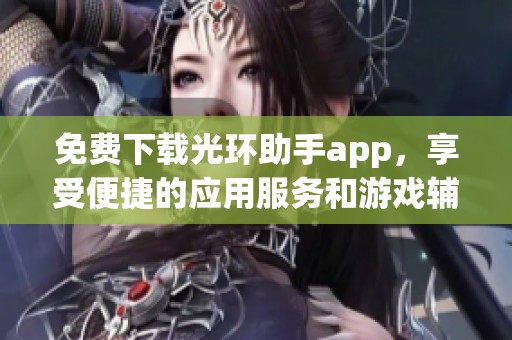 免费下载光环助手app，享受便捷的应用服务和游戏辅助功能