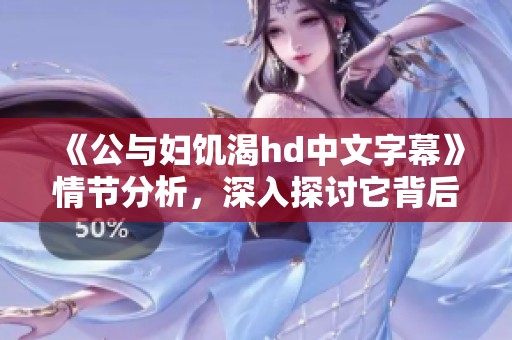 《公与妇饥渴hd中文字幕》情节分析，深入探讨它背后的故事与表现形式
