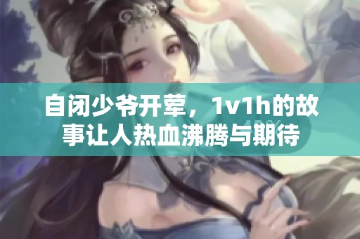 自闭少爷开荤，1v1h的故事让人热血沸腾与期待