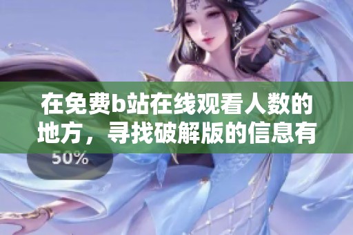 在免费b站在线观看人数的地方，寻找破解版的信息有哪些呢
