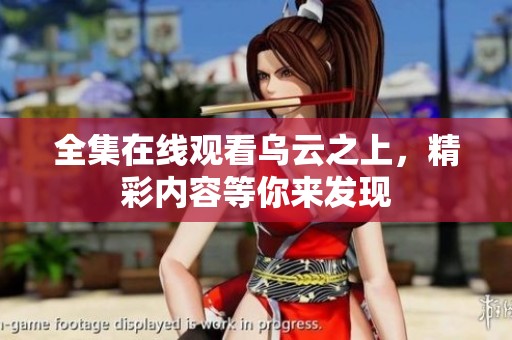 全集在线观看乌云之上，精彩内容等你来发现
