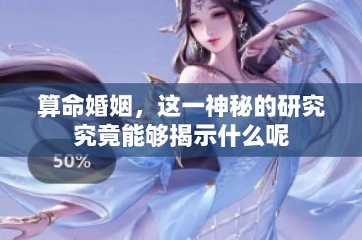 算命婚姻，这一神秘的研究究竟能够揭示什么呢