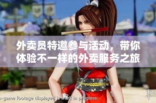 外卖员特邀参与活动，带你体验不一样的外卖服务之旅