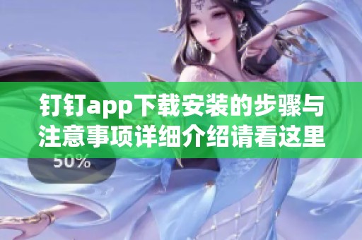 钉钉app下载安装的步骤与注意事项详细介绍请看这里