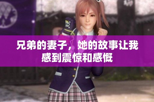 兄弟的妻子，她的故事让我感到震惊和感慨