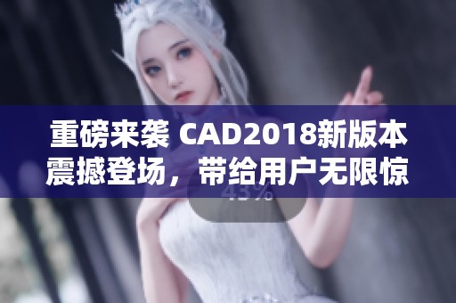 重磅来袭 CAD2018新版本震撼登场，带给用户无限惊喜与全新体验